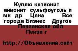 Куплю катионит ,анионит ,сульфоуголь и мн. др. › Цена ­ 100 - Все города Бизнес » Другое   . Пензенская обл.,Пенза г.